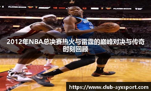 2012年NBA总决赛热火与雷霆的巅峰对决与传奇时刻回顾