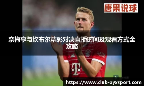 奈梅亨与坎布尔精彩对决直播时间及观看方式全攻略